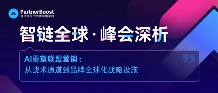 峰会深度思考 | AI重塑联盟营销：从战术通道到品牌全球化战略设施