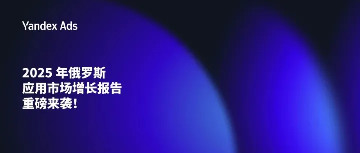 《2025年俄罗斯应用市场增长报告》重磅来袭