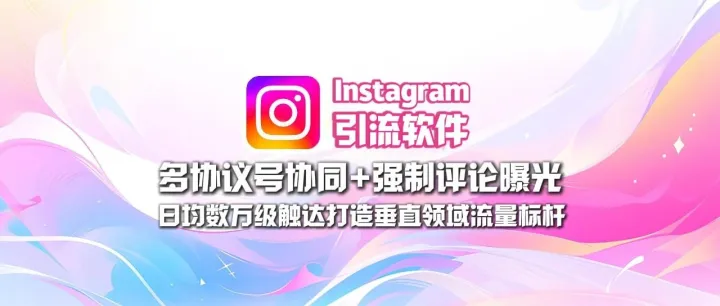Instagram引流软件：多协议号协同+强制评论曝光，日均数万级触达打造垂直领域流量标杆