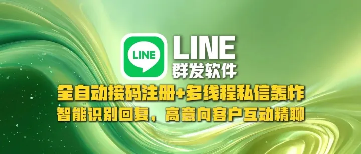 LINE群发软件​：全自动接码注册+多线程私信轰炸，智能识别回复，高意向客户互动精聊