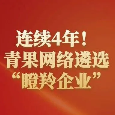 跃动新喜，青果网络连续四年被遴选为“瞪羚企业”