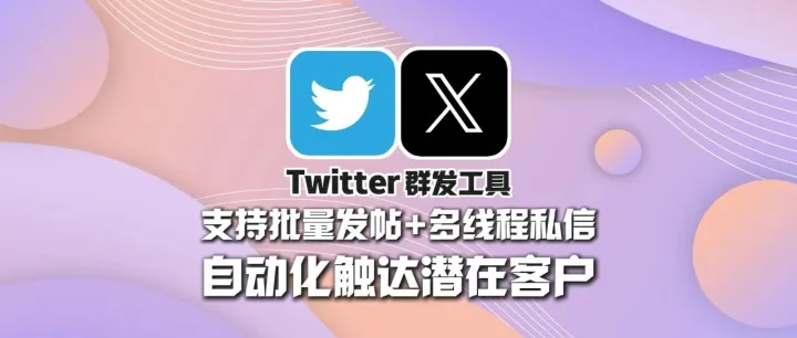 Twitter群发工具：支持批量发帖+多线程私信，自动化触达潜在客户