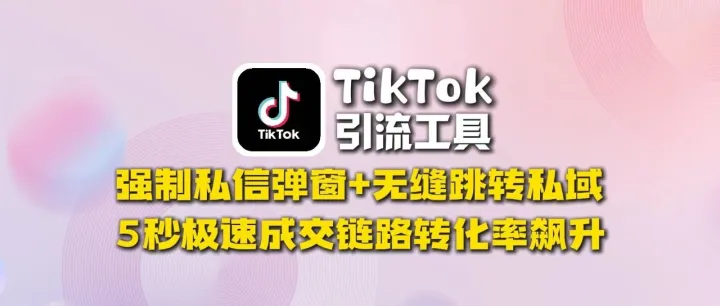​TikTok引流工具​：强制私信弹窗+无缝跳转私域，5秒极速成交链路转化率飙升