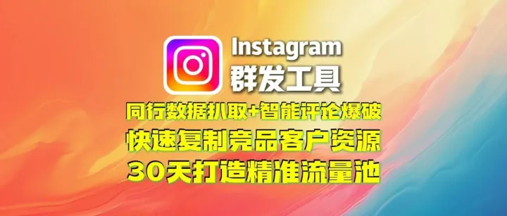 Instagram群发工具：同行数据扒取+智能评论爆破，快速复制竞品客户资源，30天打造精准流量池