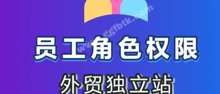 外贸独立站员工账号<em>角色</em><em>权限</em>：设计逻辑与<em>管理</em>要点
