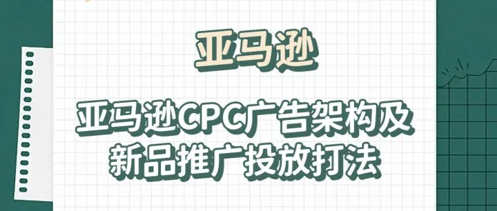 279期|亚马逊CPC广告架构及新品推广投放打法