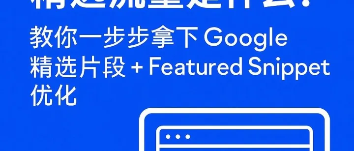 SEMrush 精选流量是什么？教你一步步拿下 Google 精选片段 + Featured Snippet 优化