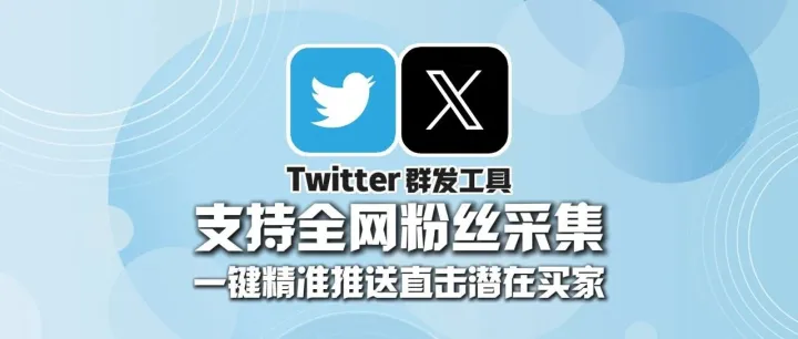 Twitter群发工具：支持全网粉丝采集，一键精准推送直击潜在买家！