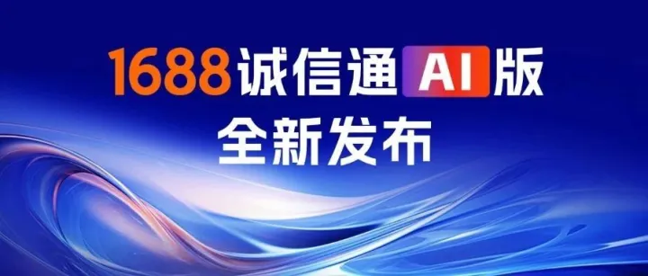 官宣 | 1688诚信通AI版全新推出，智驾时代全新开启！