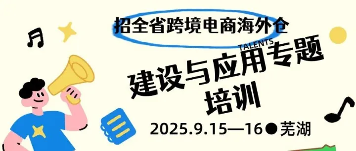 全省跨境电商海外仓建设与应用专题培训将于9月15日—16日在芜湖市举办！
