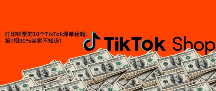 打印钞票的10个TikTok爆单秘籍：第7招90%卖家不知道！