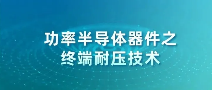 技术分享|功率半导体器件之终端耐压技术