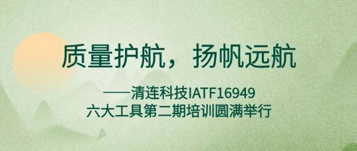 质量护航，扬帆远航——清连科技IATF16949 六大工具第二期培训圆满举行