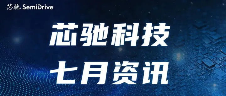 芯驰科技SemiDrive 2025年7月资讯