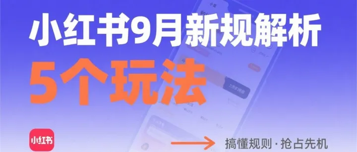 小红书9月新规解析——搞懂这5个玩法，才知道流量是这么被对手截走的~