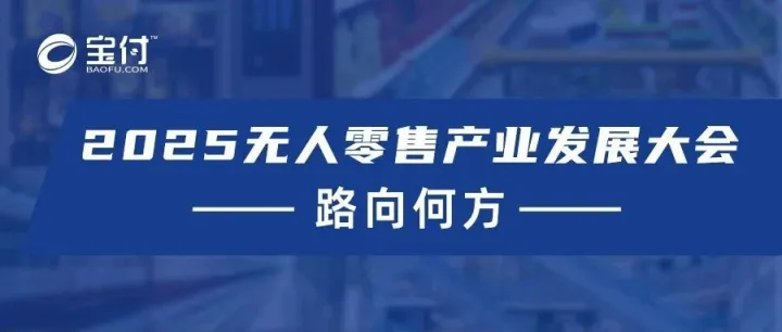 2025无人零售产业发展大会开幕，宝付如何助力无人零售数字化？