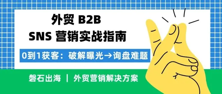 外贸 B2B 破局关键！磐石出海拆解 SNS 社交营销实战指南，询盘翻番有方法