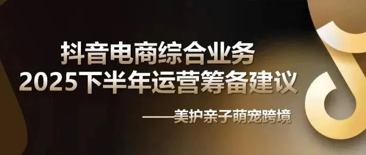 2025抖音电商下半年运营筹备建议分析报告