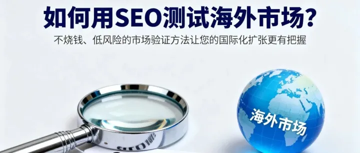 如何用SEO测试海外市场？不烧钱、低风险的市场验证方法让您的国际化扩张更有把握