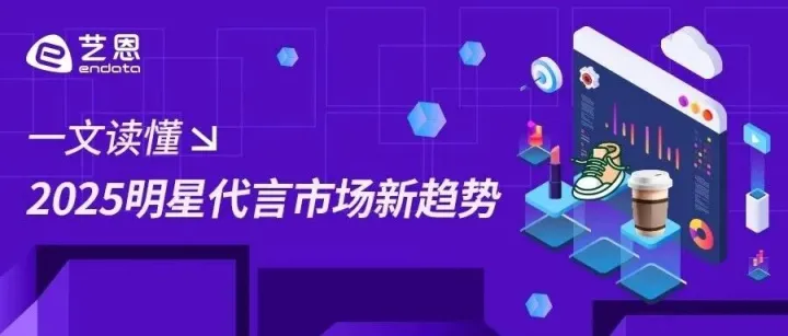 一文读懂2025明星代言市场新趋势