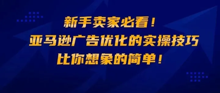 新手卖家必看！亚马逊广告优化的实操技巧，比你想象的简单！
