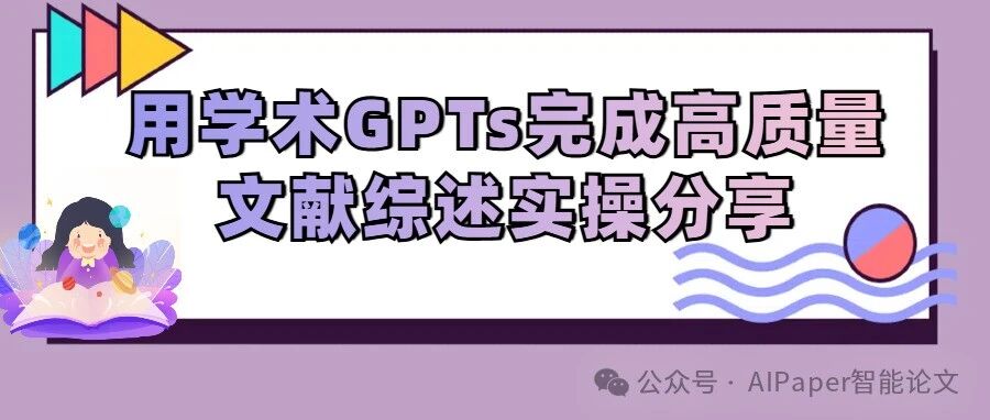 用GPTs完成高质量文献综述实操分享，从信息提取到内容优化