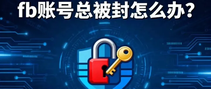 Facebook账号总被封？投流老炮5000字“保命”心得：别再踩这些坑了