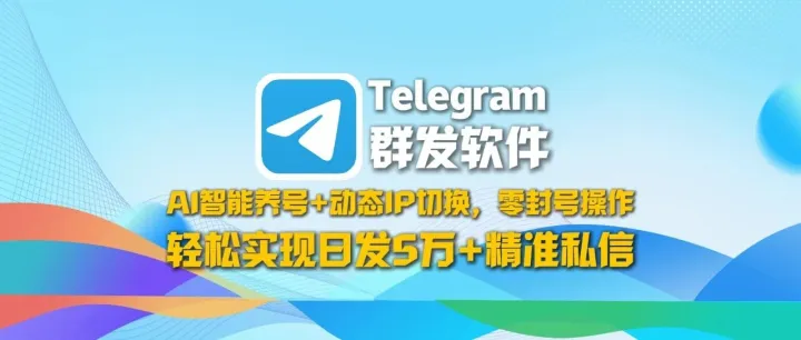 Telegram群发软件：AI智能养号+动态IP切换，零封号操作，轻松实现日发5万+精准私信！