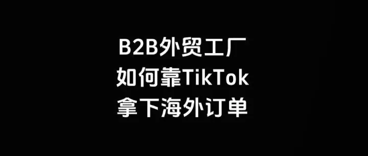 B2B外贸工厂如何靠TikTok拿下海外订单？