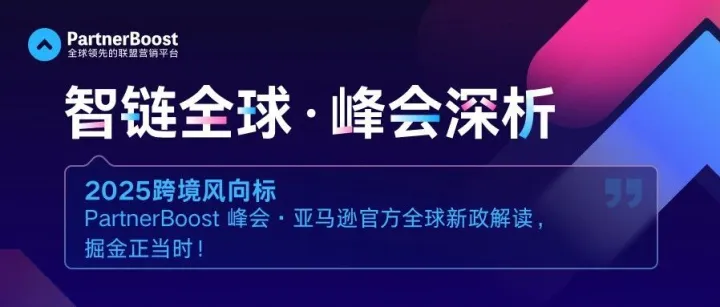 2025 跨境风向标｜PartnerBoost 峰会·亚马逊官方全球新政解读，掘金正当时！