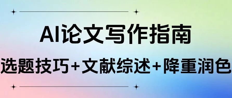 AI论文写作指南：选题技巧+文献综述速成+降重润色