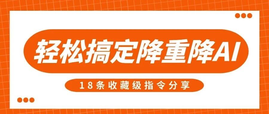 从99%降到8%！18条收藏级指令轻松搞定降重降AI