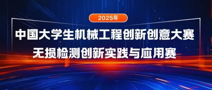 关于举办“2025年中国大学生机械工程创新创意大赛无损检测创新实践与应用赛”全国总决赛的通知