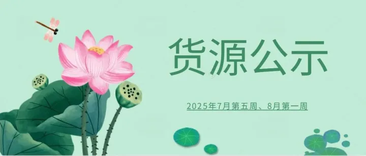 公开公示 | 2025年7月第五周、8月第一周货源公示