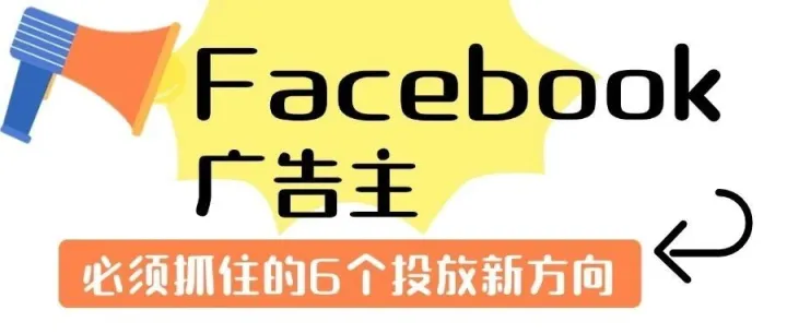 Facebook 广告主必须抓住的 6个投放新方向