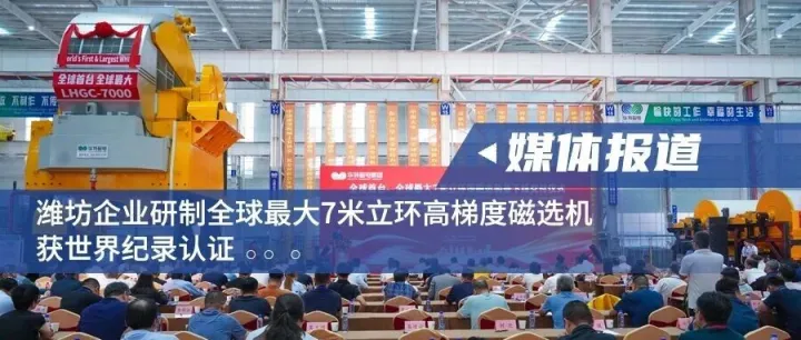 媒体报道｜潍坊企业研制全球最大7米立环高梯度磁选机，获世界纪录认证