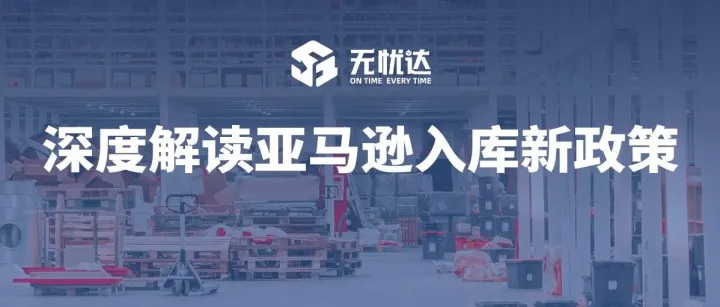 你的货可能被拒收！亚马逊入库新规深度解读！（附旺季高效入仓攻略）