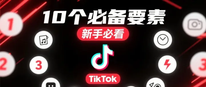 新手发TikTok别乱来！10个必备要素，让你第一条视频就爆火