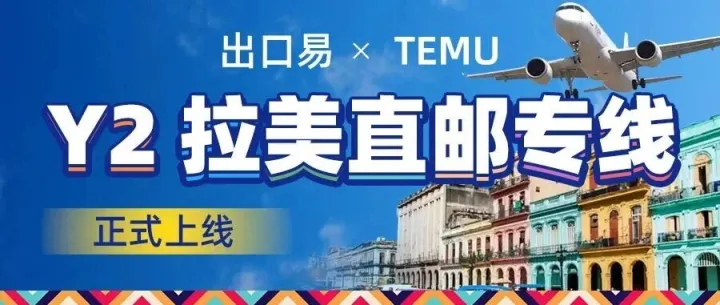 TEMU Y2拉美五国站点全开，出口易拉美直邮专线已就位！