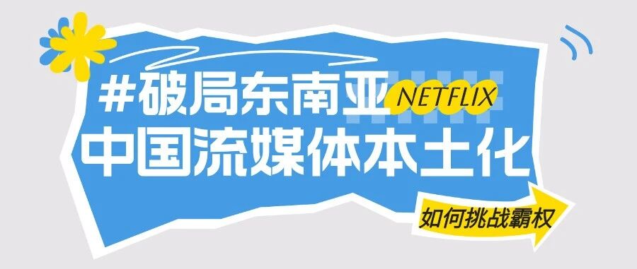 破局东南亚：中国流媒体以“本土化”攻势，正面挑战Netflix霸权- 大数跨境