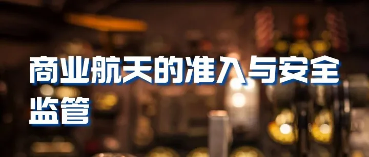 发布 | 全球新兴航空技术适航分析（之五）——商业航天准入与适航监管