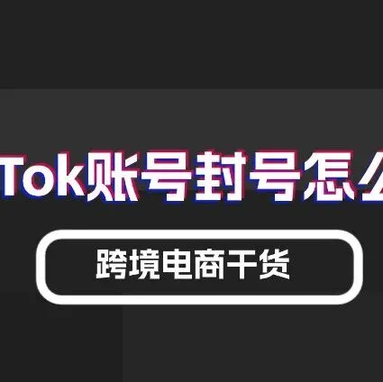 【实用干货】Tiktok没做到这些，活该你被封店封号