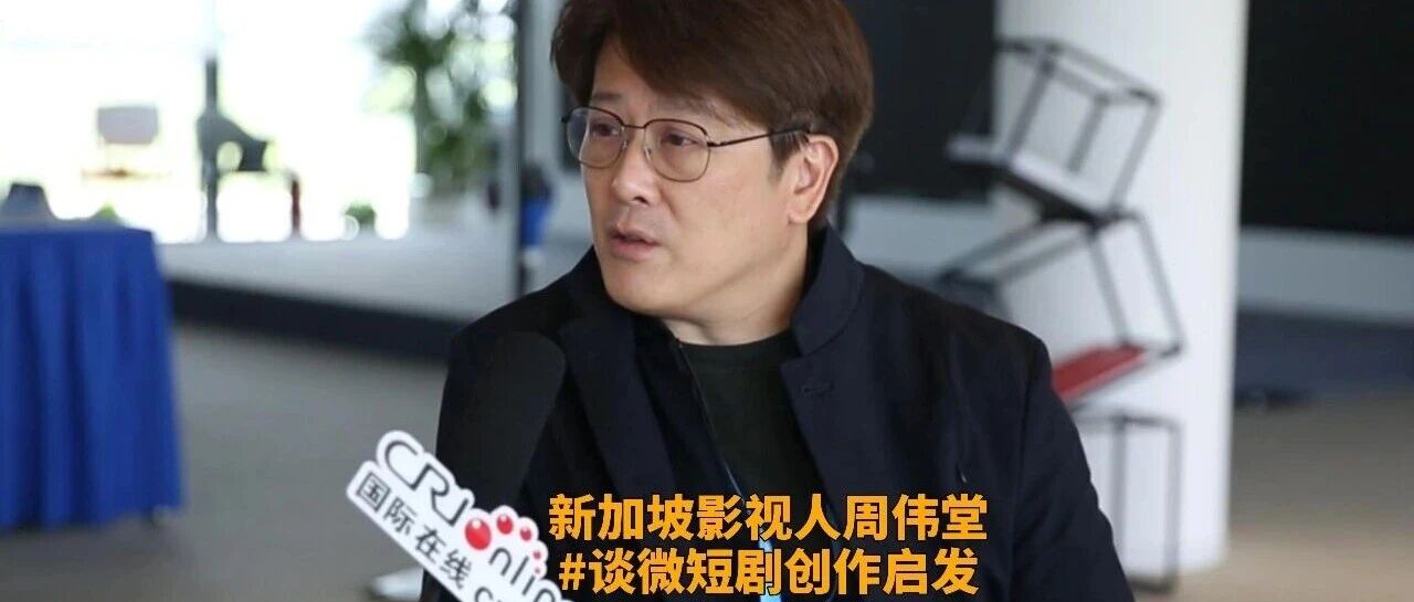 新加坡影视人周伟堂谈中国微短剧发展模式的借鉴价值- 大数跨境