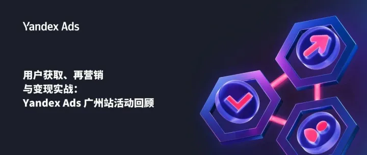 【线下活动】用户获取、再营销与变现实战：Yandex Ads 广州站活动回顾