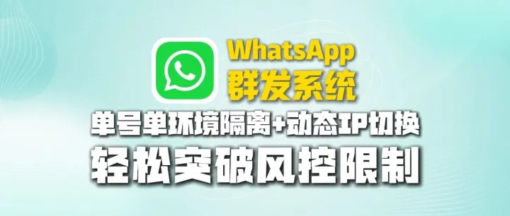 WhatsApp群发系统：单号单环境隔离+动态IP切换，轻松突破风控限制