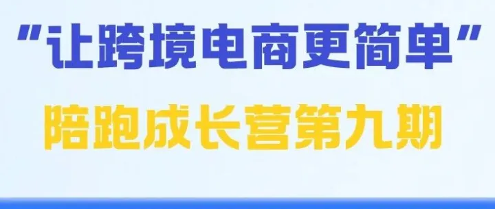 “让跨境电商更简单”陪跑成长营第九期！活动报名正式来袭！