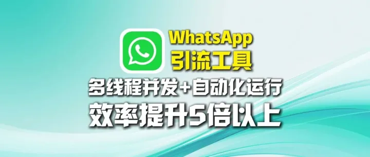 WhatsApp引流工具：多线程并发+自动化运行，效率提升5倍以上