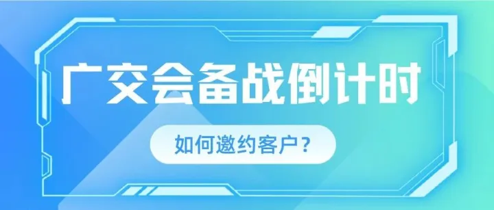 广交会备战倒计时！是时候给买家发邀请函了！