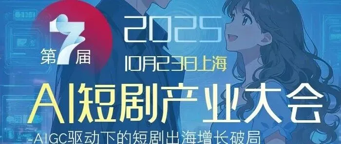 报名启动 | 第七届AI短剧产业大会2025/10/23上海
