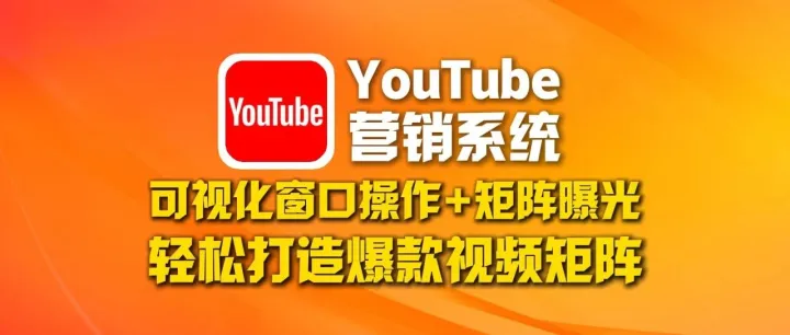 youtube营销系统：可视化窗口操作+矩阵曝光，轻松打造爆款视频矩阵